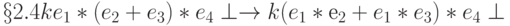 § 2.4ke_1 * (e_2 + e_3) * e_4 \perp \to k(e_1 * е_2 + e_1 * e_3) * e_4\perp