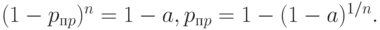 (1 -p_{пp})^n = 1 -a, p_{пp} = 1 -(1 -a)^{1/n}.