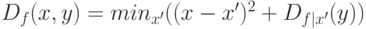 D_f(x,y)=min_{x'} ((x-x')^2+D_{f|x'}(y))