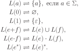 \begin{align*}
\regval{a} &\bydef \{ a \} ,\mathspace\text{если}\mathspace a \in \Sigma ,\\
\regval{0} &\bydef \varnothing ,\\
\regval{1} &\bydef \{ \varepsilon \} ,\\
\regval{e \replus f} &\bydef \regval{e} \cup \regval{f} ,\\
\regval{e \redot f} &\bydef \regval{e} \cdot \regval{f} ,\\
\regval{e^*} &\bydef \regval{e}^* .
\end{align*}