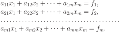 {{a_{11}}{x_1} + {a_{12}}{x_2} + \dots + {a_{1m}}{x_m} = {f_1},} \\ 
  {{a_{21}}{x_1} + {a_{22}}{x_2} + \dots + {a_{2m}}{x_m} = {f_2},} \\ 
  {\dots\dots\dots\dots\dots\dots\dots\dots\dots\dots\dots\dots\dots} \\ 
  {{a_{m1}}{x_1} + {a_{m2}}{x_2} + \dots + {a_{mm}}{x_m} = {f_m}.}