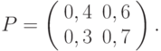 P=\left(\begin{array}{cc}
    0,4&0,6\\0,3&0,7
    \end{array}
    \right).