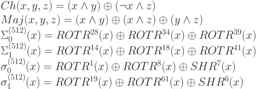 Ch (x, y, z) = (x \wedge  y) \oplus  (\neg x \wedge  z)
\\
Maj (x, y, z) = (x \wedge  y) \oplus  (x \wedge  z) \oplus  (y \wedge  z)
\\
\Sigma _{0}^{(512)} (x) = ROTR^{28} (x) \oplus  ROTR^{34} (x) \oplus  ROTR^{39} (x)
\\
\Sigma _{1}^{(512)} (x) = ROTR^{14} (x) \oplus  ROTR^{18} (x) \oplus  ROTR^{41} (x)
\\
\sigma _{0}^{(512)} (x) = ROTR^{1} (x) \oplus  ROTR^{8} (x) \oplus  SHR^{7} (x)
\\
\sigma _{1}^{(512) } (x) = ROTR^{19} (x) \oplus  ROTR^{61} (x) \oplus  SHR^{6} (x)