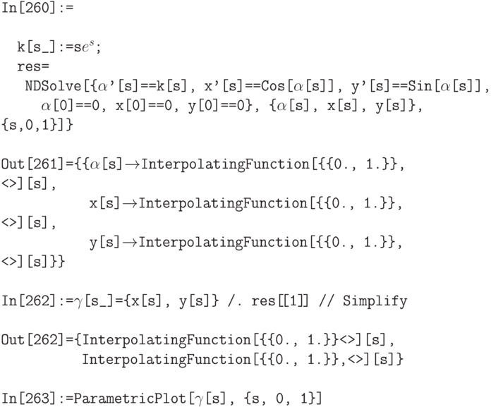 \tt
In[260]:= \\ \\
\phantom{In}k[s\_]:=s$e^s$; \\
\phantom{In}res= \\
\phantom{Inr}NDSolve[\{$\alpha$'[s]==k[s], x'[s]==Cos[$\alpha$[s]], y'[s]==Sin[$\alpha$[s]], \\
\phantom{InrND}$\alpha$[0]==0, x[0]==0, y[0]==0\}, \{$\alpha$[s], x[s], y[s]\}, \{s,0,1\}]\} \\ \\
Out[261]=\{\{$\alpha$[s]$\to$InterpolatingFunction[\{\{0., 1.\}\}, <>][s], \\
\phantom{Out[261]=\{\{}x[s]$\to$InterpolatingFunction[\{\{0., 1.\}\}, <>][s], \\
\phantom{Out[261]=\{\{}y[s]$\to$InterpolatingFunction[\{\{0., 1.\}\}, <>][s]\}\} \\ \\
In[262]:=$\gamma$[s\_]=\{x[s], y[s]\} /. res[\![1]\!] // Simplify \\ \\
Out[262]=\{InterpolatingFunction[\{\{0., 1.\}\}<>][s], \\
\phantom{Out[262]=\{}InterpolatingFunction[\{\{0., 1.\}\},<>][s]\} \\ \\
In[263]:=ParametricPlot[$\gamma$[s], \{s, 0, 1\}]