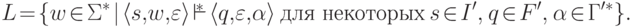 L \squeeze{=} \{ w \squeeze{\in} \Sigma^* \squeeze{\mid}
 \lp s ,\! w ,\! \varepsilon \rp \squeeze{\overstar{\vdash}}
 \lp q ,\! \varepsilon ,\! \alpha \rp
 \mathspace\text{для некоторых}\mathspace
 s \squeeze{\in} I' ,\ \!
 q \squeeze{\in} F' \commaand \!
 \alpha \squeeze{\in}
 \Gamma ^{\prime *}
 \} .