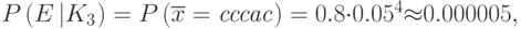 P\left(E\left|{K}_{3}\right.\right)=P\left(\overline{{x}}=\mathit{cccac}\right)=0.8{\cdot}{0.05}^{4}{\approx}0.000005,