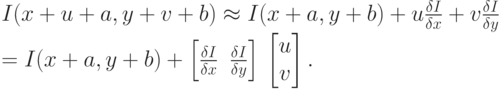 I(x+u+a,y+v+b)\approx I(x+a,y+b)+u \frac {\delta I} {\delta x}+v \frac {\delta I} {\delta y} \\ =I(x+a,y+b)+\left[ \frac {\delta I} {\delta x}\,\,\,\frac {\delta I} {\delta y} \right]\,\begin{bmatrix}
u \\
v
\end{bmatrix}.