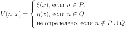 V(n,x)= \left\{
\begin{aligned}
&\text{$\xi(x)$, если $n\in P$,}\\
&\text{$\eta(x)$, если $n\in Q$,}\\
&\text{не определено, если $n\notin P\cup Q$.}
\end{aligned}
\right.