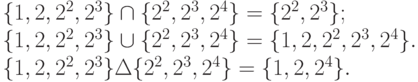 \{1, 2, 2^2, 2^3\} \cap \{2^2, 2^3, 2^4\} = \{2^2, 2^3\};\\
\{1, 2, 2^2, 2^3\} \cup \{2^2, 2^3, 2^4\} = \{1, 2, 2^2, 2^3, 2^4\}.\\
\{1, 2, 2^2, 2^3\} \Delta \{2^2, 2^3, 2^4\} = \{1, 2, 2^4\}.