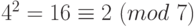 4^{2}=16\equiv 2~(mod \ 7)