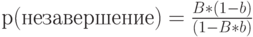 р (незавершение) =\frac{B*(1-b)}{(1-B*b)}