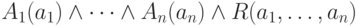 A_{1}(a_{1}) \wedge  \dots  \wedge   A_{n}(a_{n}) \wedge  R(a_{1}, \dots  , a_{n})