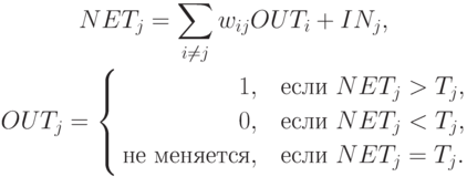 \begin{gathered}
NET_j=\sum_{i\ne j}w_{ij} OUT_i+IN_j,\\
OUT_j=\left\{\begin{aligned}
1, \quad & \text{если } NET_j>T_j,\\
0, \quad & \text{если } NET_j<T_j,\\
\text{не меняется}, \quad & \text{если } NET_j=T_j.
\end{aligned}\right.
\end{gathered}