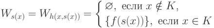 W_{s(x)}=W_{h(x,s(x))}=
\left\{
\begin{aligned}
& \varnothing, \text{ если $x\notin K$,}\\
&\{f(s(x))\}, \text{ если $x\in K$}
\end{aligned}
\right.