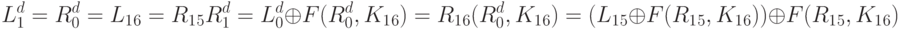 L^d_1 = R^d_0= L_1_6 = R_1_5\\
 R^d_1 = L^d_0\oplus F(R^d_0, K_1_6)\\
 = R_1_6 \oplusF(R^d_0,K_1_6)\\
 = (L_1_5 \oplus F(R_1_5, K_1_6))\oplus F(R_1_5, K_1_6)