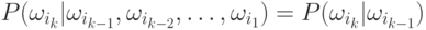 P(\omega_{i_k}|\omega_{i_{k-1}},\omega_{i_{k-2}},\ldots,\omega_{i_1})=P(\omega_{i_k}|\omega_{i_{k-1}})