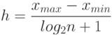 h=\frac {x_{max}-x_{min}} {log_{2}n+1}