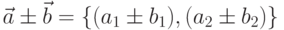 \vec{a}\pm\vec{b}=\{(a_{1}\pm b_{1}),(a_{2}\pm b_{2})\}