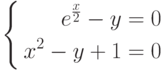 \left\{
\begin{aligned}
e^{\frac{x}{2}}-y=0\\
x^2-y+1=0
\end{aligned}
\right.
