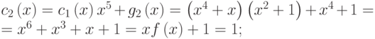 
  {c}_{2}\left(x\right)={c}_{1}\left(x\right){x}^{5}+{g}_{2}\left(x\right)=\left({x}^{4}+x\right)\left({x}^{2}+1\right)+{x}^{4}+1=\\
  ={x}^{6}+{x}^{3}+x+1={xf}\left(x\right)+1=1;
  