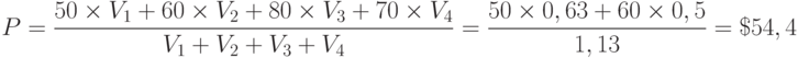 P = {{50 \times {V_1} + 60 \times {V_2} + 80 \times {V_3} + 70 \times {V_4}} \over {{V_1} + {V_2} + {V_3} + {V_4}}} = {{50 \times 0,63 + 60 \times 0,5} \over {1,13}} = \$ 54,4