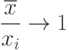 \frac{\overline{x}}{x_i}\rightarrow 1