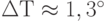 \Delta Т \approx 1,3^{\circ}