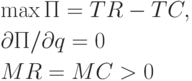 \begin{gathered}
  \max П = TR - TC, \hfill \\
  \partial П/\partial q = 0 \hfill \\
  MR = MC > 0 \hfill \\ 
\end{gathered}