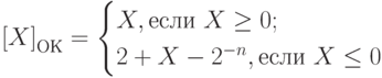 \left[X\right]_{ОК}=\begin{cases} X, \text{если }X\geq0;\\ 2+X-2^{-n}, \text{если }X\leq0 \end{cases}