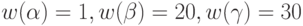 w(\alpha)=1, w(\beta)=20, w(\gamma)=30