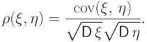 \rho(\xi,\eta)=\frac{{{\rm cov}}(\xi,\,\eta)}{\sqrt{\vphantom{a^2}{\mathsf D\,}\xi}\sqrt{\vphantom{a^2}{\mathsf D\,}\eta}}.