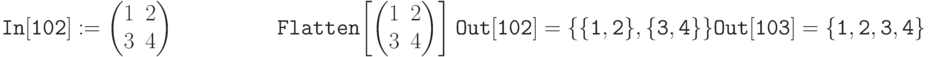 \tt
In[102]:= \begin{pmatrix}
1&2\\
3&4
\end{pmatrix}}\\
\phantom{In[102]:=}\,Flatten
\begin{matrix}
\left [ \begin{pmatrix}
1&2\\
3&4
\end{pmatrix} \right ]} 
\end{matrix} \\ \\
Out[102]=\{\{1,2\}, \{3,4\}\} \\ \\
Out[103]=\{1,2,3,4\}