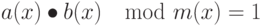 a(x) \bullet b(x) \mod m(x) = 1