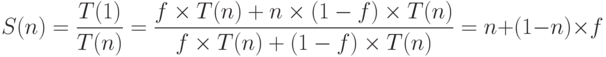 S(n)= \frac {T(1)}{T(n)}=\frac  {f \times T(n)+n \times (1-f)\times T(n)}{f \times T(n) + (1-f)\times T(n)}}= n+(1-n)\times f