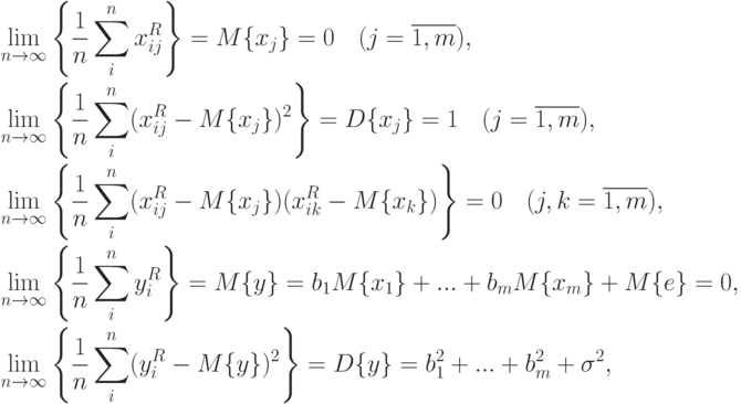 \begin{aligned}
&\lim_{n\rightarrow\infty}\left\{\frac{1}{n}\sum_i^nx_{ij}^R\right\}=M\{x_j\}=0\quad(j=\overline{1,m}), \\
&\lim_{n\rightarrow\infty}\left\{\frac{1}{n}\sum_i^n(x_{ij}^R-M\{x_j\})^2\right\}=D\{x_j\}=1 \quad(j=\overline{1,m}), \\
&\lim_{n\rightarrow\infty}\left\{\frac{1}{n}\sum_i^n(x_{ij}^R-M\{x_j\}) (x_{ik}^R-M\{x_k\})\right\}=0 \quad(j,k=\overline{1,m}), \\
&\lim_{n\rightarrow\infty}\left\{\frac{1}{n}\sum_i^n y_i^R\right\}=M\{y\}=b_1 M\{x_1\}+...+b_m M\{x_m\} + M\{e\}=0, \\
&\lim_{n\rightarrow\infty}\left\{\frac{1}{n}\sum_i^n(y_i^R-M\{y\})^2\right\}=D\{y\}=b_1^2+...+ b_m^2+\sigma^2,
\end{aligned}