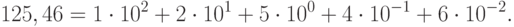 125,46 = 1\cdot 10^{2      }+    2\cdot 10^{1}     +     5\cdot 10^{0}     +     4\cdot 10^{-1}    +   6 \cdot 10 ^{-2}.