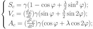 \left\{ \begin{array}{l}
S_c = \gamma (1-\cos \varphi + \frac {\lambda}{2} \sin^2 \varphi);\\ 
V_c = (\frac {d\varphi}{dt}) \gamma (\sin \varphi + \frac {\lambda}{2} \sin 2 \varphi);\\ 
A_c = (\frac {d^2 \varphi}{dt^2}) \gamma (\cos \varphi + \lambda \cos 2 \varphi);
\end{array} \right.