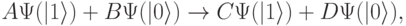 
A\Psi(|1\rangle)+B\Psi(|0\rangle)\rightarrow C\Psi(|1\rangle)+D\Psi(|0\rangle),
