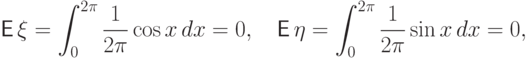 {\mathsf E\,}\xi=\int_0^{2\pi} \frac1{2\pi} \cos x\,dx=0, \quad
{\mathsf E\,}\eta=\int_0^{2\pi}\frac1{2\pi} \sin x\,dx=0,