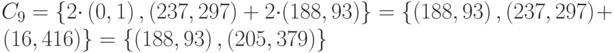 {C}_{9}=\left\{2{\cdot}\left(0,1\right),\left(237,297\right)+2{\cdot}(188,93)\right\}=\left\{\left(188,93\right),\left(237,297\right)\right.+ 
        \left.(16,416)\right\} = \left\{\left(188,93\right),(205,379)\right\}