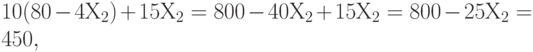 10 (80 - 4 Х_2) + 15 Х_2 = 800 - 40Х_2 + 15 Х_2 = 800 - 25 Х_2 = 450,