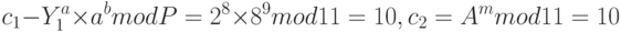 c_1-Y_1^a \times a^b \: mod \: P=2^8 \times 8^9 \: mod \: 11=10,\\c_2=A^m \: mod \: 11=10