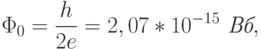 
\Phi_0=\frac{h}{2e}=2,07*10^{-15}\textit{ Вб},
