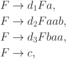 \begin{align*}
F \; & {\to} \; d_1 F a , \\
F \; & {\to} \; d_2 F aab , \\
F \; & {\to} \; d_3 F baa , \\
F \; & {\to} \; c ,
\end{align*}