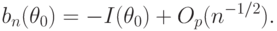 b_n(\theta_0)=-I(\theta_0)+O_p(n^{-1/2}).