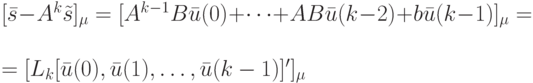 [\bar s-A^k\tilde s]_{\mu}=[A^{k-1}B\bar u(0)+ \dots +AB\bar u(k-2)+b\bar u(k-1)]_{\mu}=\\
=[L_k[\bar u(0), \bar u(1), \dots, \bar u(k-1)]']_{\mu}