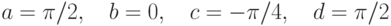a=\pi/2, \quad b=0, \quad c=-\pi/4, \quad d=\pi/2