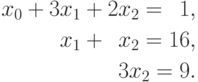 \begin{aligned}
x_0 + 3x_1 + 2x_2=\phantom{0}1, \\
x_1 + \phantom{0}x_2 =16, \\
3x_2 = 9.
\end{aligned}