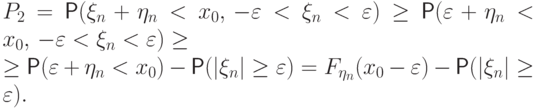 P_2 &=&\Prob(\xi_n+\eta_n<x_0,\,  -{\varepsilon}<\xi_n<{\varepsilon})
\ge\Prob({\varepsilon}+\eta_n<x_0,\, -{\varepsilon}<\xi_n<{\varepsilon})\ge \\
&\ge &\Prob({\varepsilon}+\eta_n<x_0)-\Prob(|\xi_n|\ge {\varepsilon})=
F_{\eta_n}(x_0-{\varepsilon})-\Prob(|\xi_n|\ge {\varepsilon}).