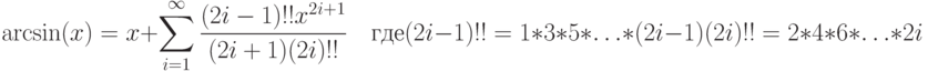 \arcsin(x)=x+\sum\limits_{i=1}^\infty\frac{(2i-1)!! x^{2i+1}}{(2i+1)(2i)!!}\quad\text{где}\\ (2i-1)!!=1*3*5*\ldots*(2i-1)\\ (2i)!!=2*4*6*\ldots*2i